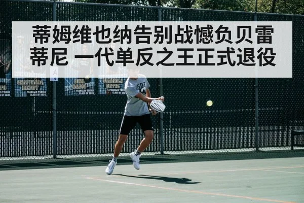 蒂姆维也纳告别战憾负贝雷蒂尼 一代单反之王正式退役