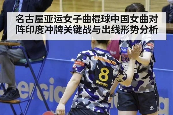 名古屋亚运女子曲棍球中国女曲对阵印度冲牌关键战与出线形势分析