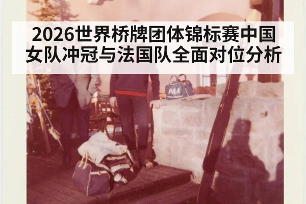 2026世界桥牌团体锦标赛中国女队冲冠与法国队全面对位分析