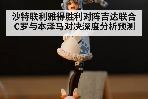 沙特联利雅得胜利对阵吉达联合 C罗与本泽马对决深度分析预测